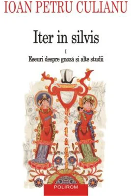 Iter in silvis. Eseuri despre gnoza si alte studii, volumul I - Ioan Petru Culianu