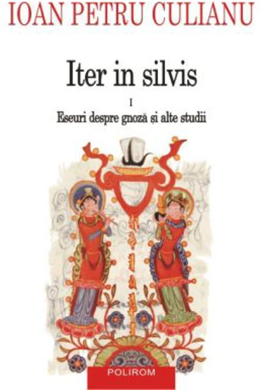 Iter in silvis. Eseuri despre gnoza si alte studii, volumul I - Ioan Petru Culianu