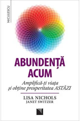 Abundenta acum. Amplifica-ti viata si obtine prosperitatea ASTAZI - Lisa Nichols, Janet Switzer