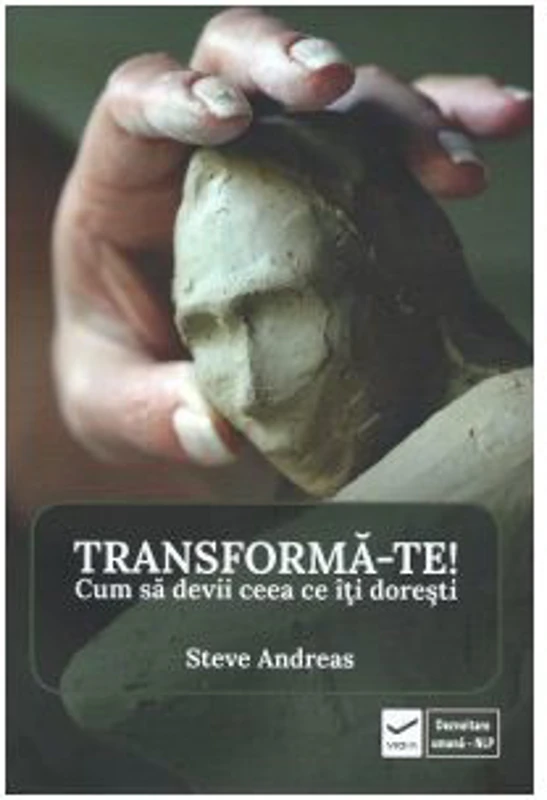 Transforma-te! Cum sa devii ceea ce iti doresti - Steve Andreas