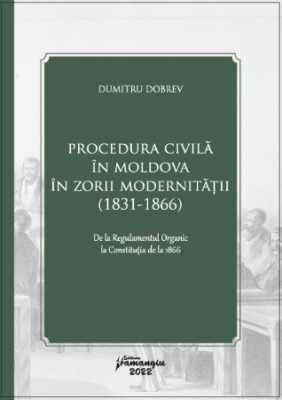 Procedura civila in Moldova in zorii modernitatii (1831-1866) - Dumitru Dobrev
