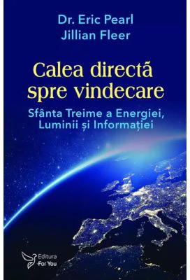 Calea directa spre vindecare. Sfanta treime a energiei, luminii si informatiei - Eric Pearl, Jillian Fleer