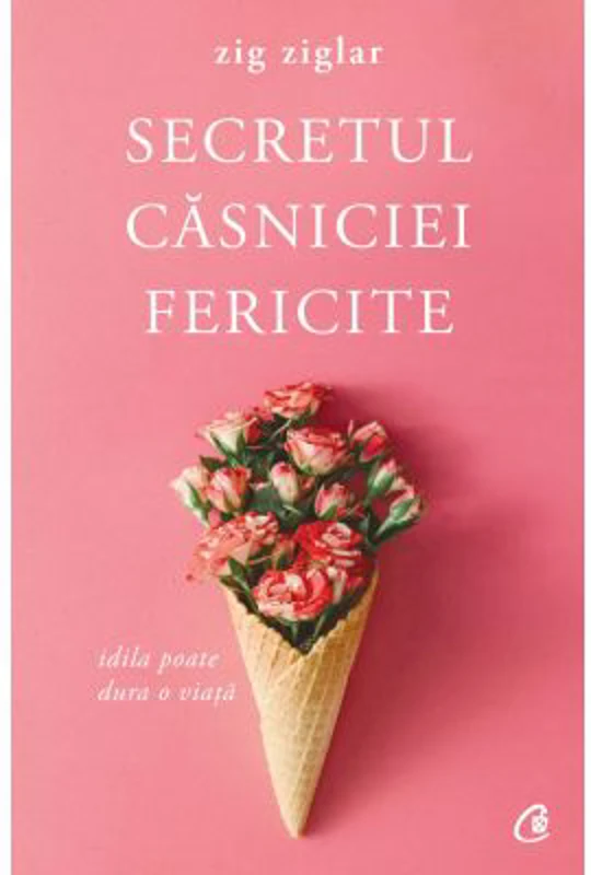 Secretul casniciei fericite. Idila poate dura o viata. Editia a II-a - Zig Ziglar