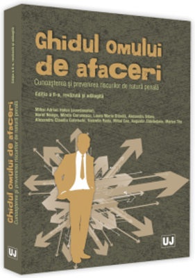 Ghidul omului de afaceri. Cunoasterea si prevenirea riscurilor de natura penala. Editia a II-a, revazuta si adaugita