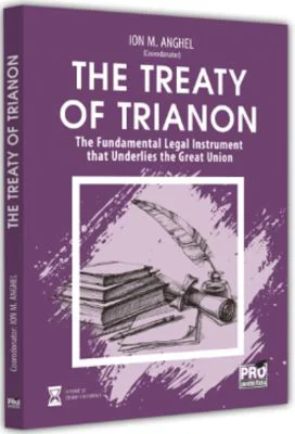 The Treaty of Trianon. The Fundamental Legal Instrument that Underlies the Great Union - Ion M. Anghel
