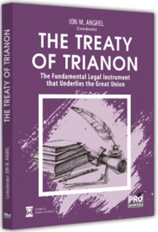 The Treaty of Trianon. The Fundamental Legal Instrument that Underlies the Great Union - Ion M. Anghel