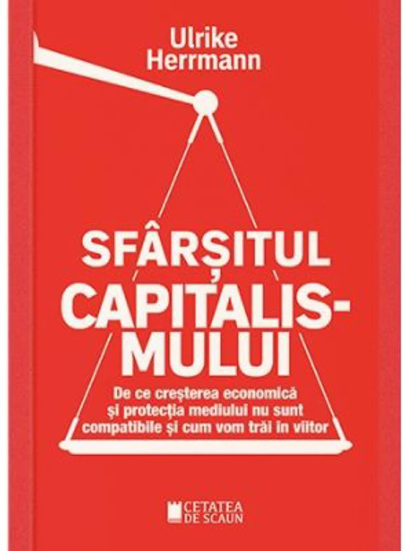 Sfarsitul capitalismului. De ce cresterea economica si protectia mediului nu sunt compatibile si cum vom trai in viitor - Ulrike Herrmann