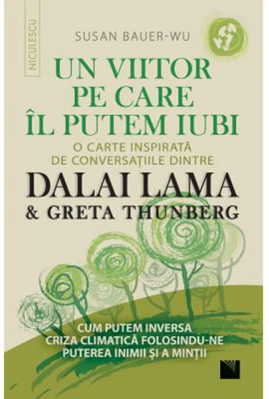 Un viitor pe care-l putem iubi. O carte inspirata de conversatiile dintre DALAI LAMA &amp; Greta Thunberg - Susan Bauer-Wu