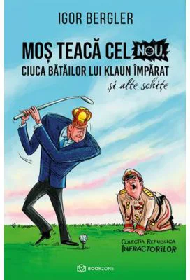 Mos Teaca cel Nou, ciuca batailor lui Klaun Imparat, si alte schite - Igor Bergler