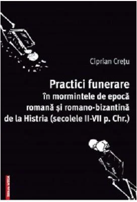 Practici funerare in mormintele de epoca romana si romano-bizantina de la Histria - Ciprian Cretu