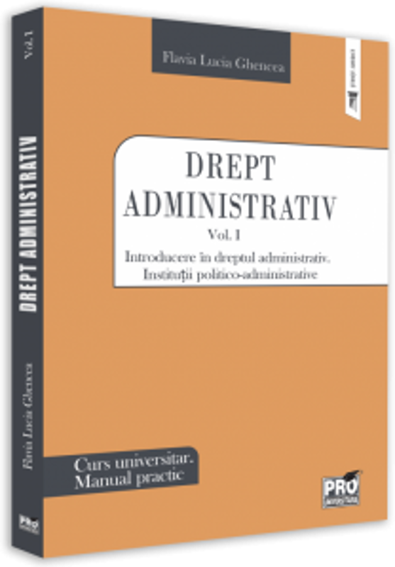 Drept administrativ. Curs universitar. Manual practic Volumul I. Introducere in dreptul administrativ. Institutii politico-administrative - Flavia-Luc