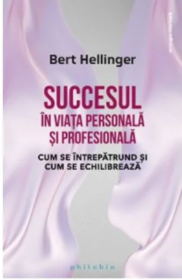Succesul in viata personala si profesionala. Cum se intrepatrund si cum se echilibreaza - Bert Hellinger