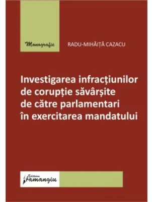 Investigarea infractiunilor de coruptie savarsite de catre parlamentari in exercitarea mandatului - Radu-Mihaita Cazacu
