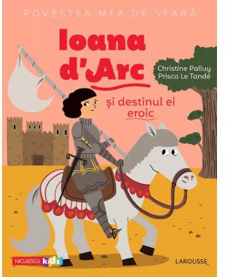 Povestea mea de seara. Ioana d'Arc si destinul ei eroic - Christine Palluy, Prisca Le Tande