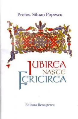 Iubirea naste fericirea - Protos. Siluan Popescu
