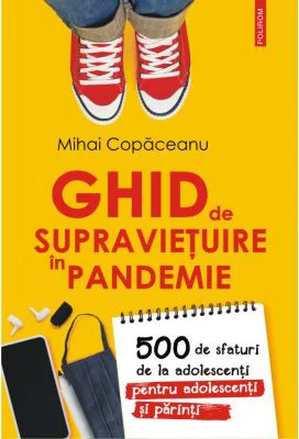 Ghid de supravietuire in pandemie. 500 de sfaturi de la adolescenti pentru adolescenti si parinti - Mihai Copaceanu