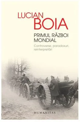 Primul Razboi Mondial. Controverse, paradoxuri, reinterpretari - Lucian Boia