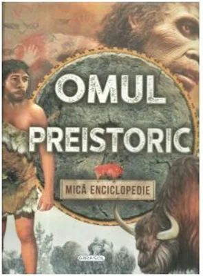 Omul preistoric. Mica enciclopedie