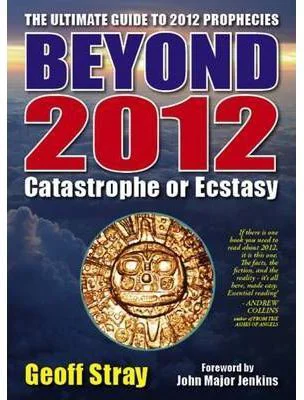 Beyond 2012. Catastrophe or Ecstasy. A Complete Guide to End-of-time Predictions - Geoff Stray