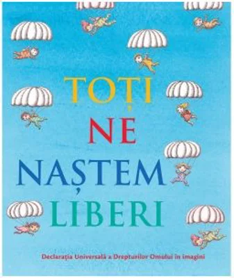 Toti ne nastem liberi. Declaratia Universala a Drepturilor Omului in imagini
