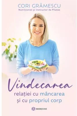 Vindecarea relatiei cu mancarea si cu propriul corp - Cori Gramescu