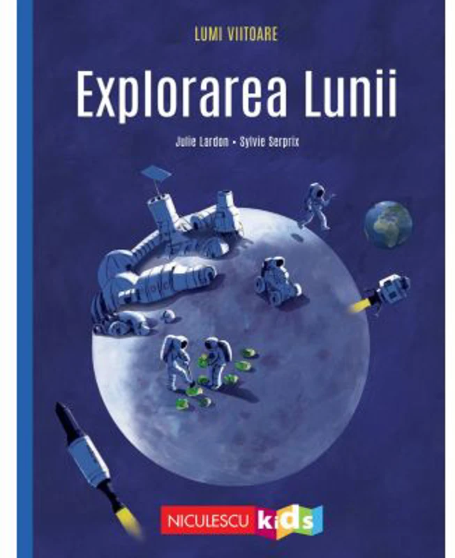 Explorarea Lunii (Colectia LUMI VIITOARE) - Julie Lardon, Sylvie Serprix