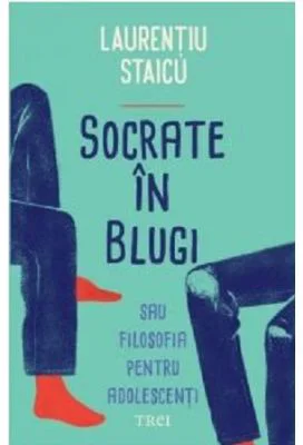 Socrate in blugi sau filosofia pentru adolescenti - Laurentiu Staicu