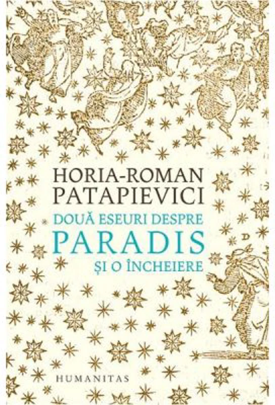 Doua eseuri despre paradis. Si o Incheiere - Horia-Roman Patapievici