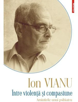 Intre violenta si compasiune. Amintirile unui psihiatru - Ion Vianu