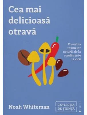 Cea mai delicioasa otrava. Povestea toxinelor naturii, de la condimente la vicii - Noah Whiteman