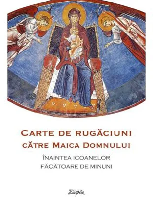 Carte de rugaciuni ce se citesc inaintea icoanelor facatoare de minuni ale Maicii Domnului