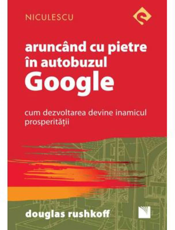 Aruncand cu pietre in autobuzul Google. Cum dezvoltarea devine inamicul prosperitatii - Douglas Rushkoff