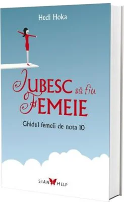 Iubesc sa fiu femeie. Ghidul femeii de nota 10 - Hedi Hoka