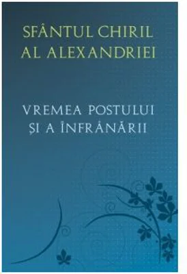Vremea postului si a infranarii - Sfantul Chiril al Alexandriei