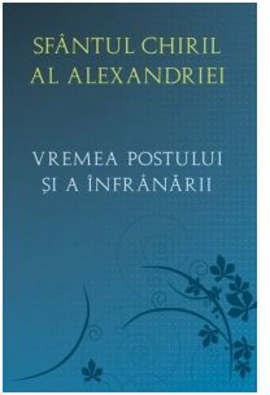Vremea postului si a infranarii - Sfantul Chiril al Alexandriei