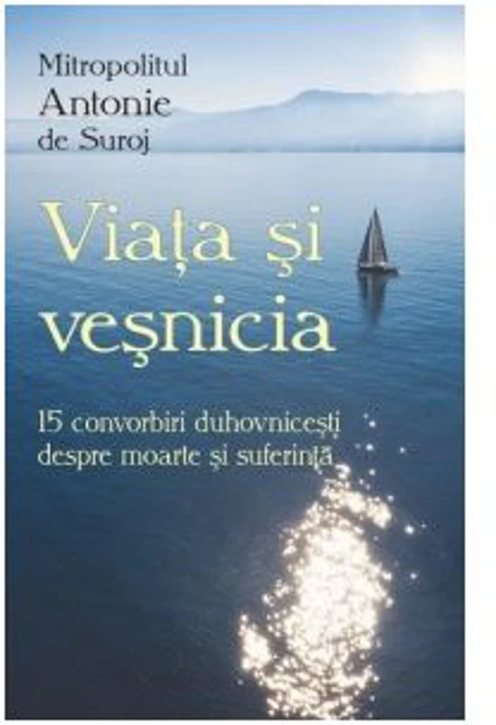Viata si vesnicia. 15 convorbiri duhovnicesti despre moarte si suferinta - Mitropolit Antonie de Suroj