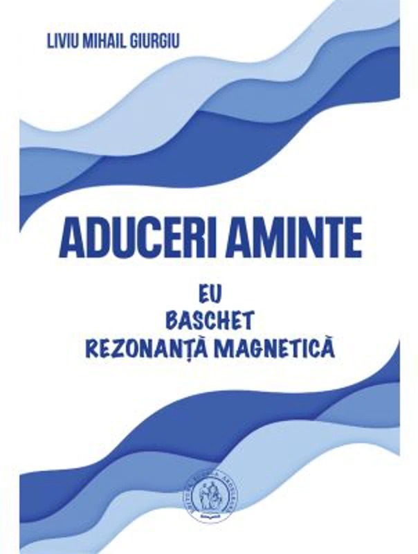 Aduceri aminte. Eu, baschet, rezonanta magnetica - Liviu Mihail Giurgiu