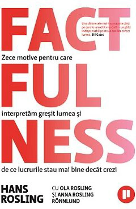 Factfulness. Zece motive pentru care interpretam gresit lumea si de ce lucrurile stau mai bine decat crezi - Hans Rosling
