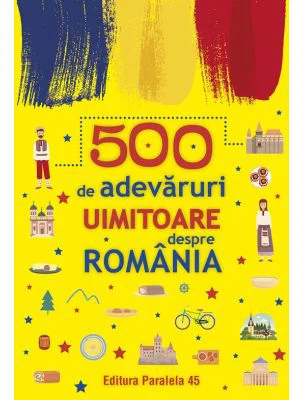 500 de adevaruri uimitoare despre Romania