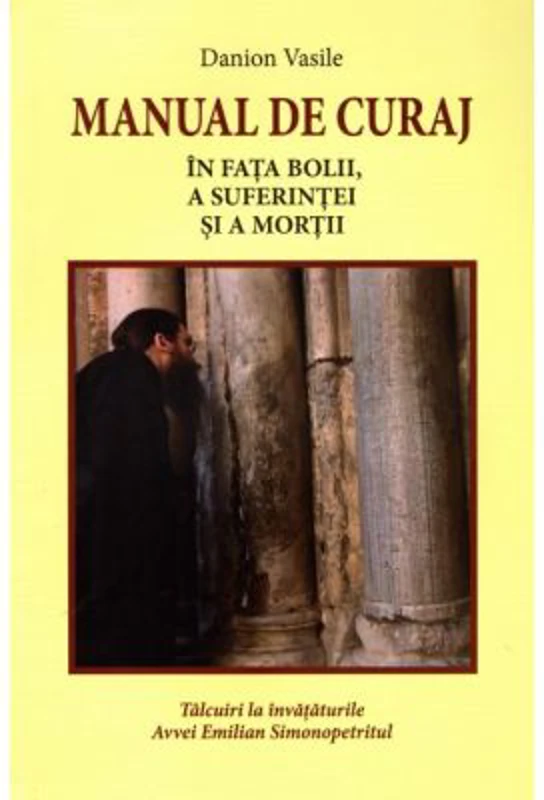 Manual de curaj. In fata bolii, a suferintei si a mortii - Danion Vasile