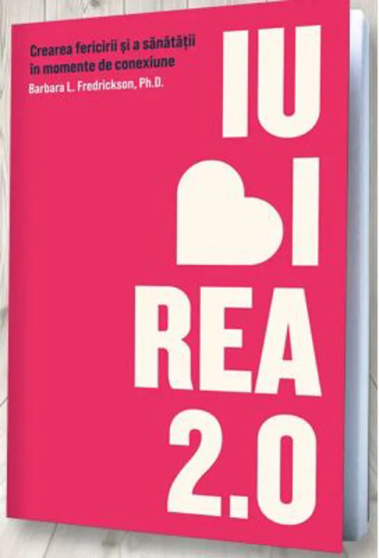 Iubirea 2. 0. Crearea fericirii si a sanatatii in momente de conexiune - Barbara L. Fredrickson
