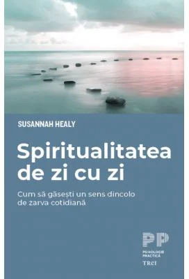 Spiritualitatea de zi cu zi. Cum sa gasesti un sens dincolo de zarva cotidiana