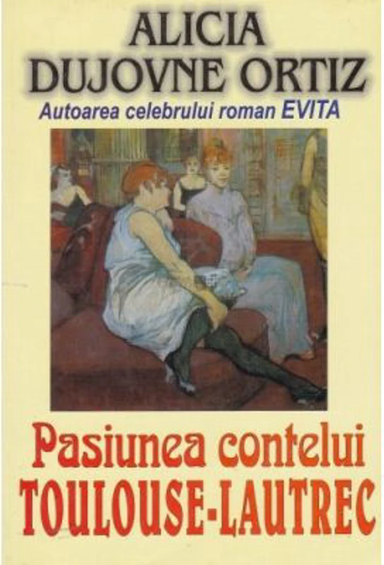 Pasiunea contelui Toulouse Lautrec - Alicia Dujovne Ortiz