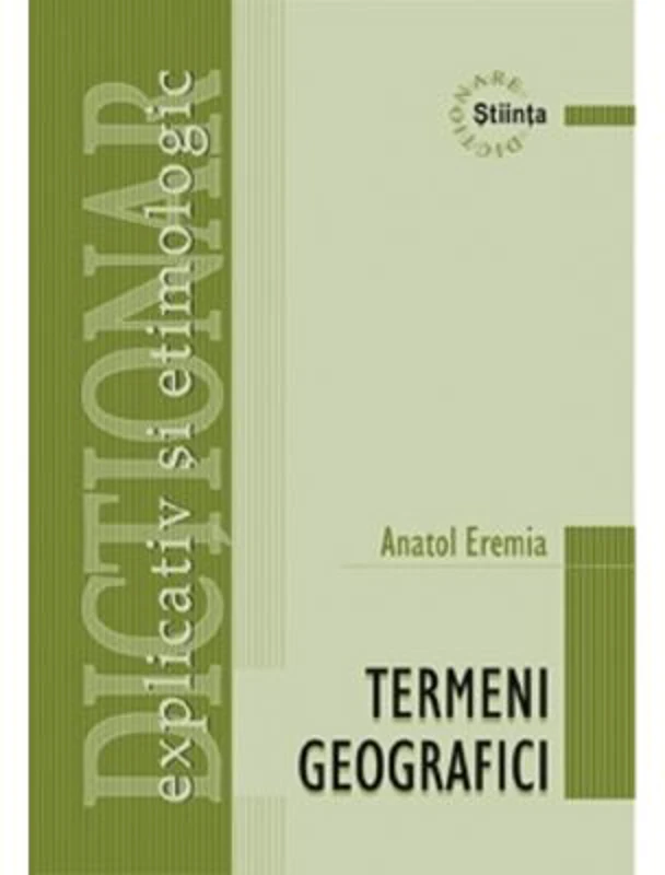 Dictionar explicativ si etimologic de termeni geografici - Anatol Eremia