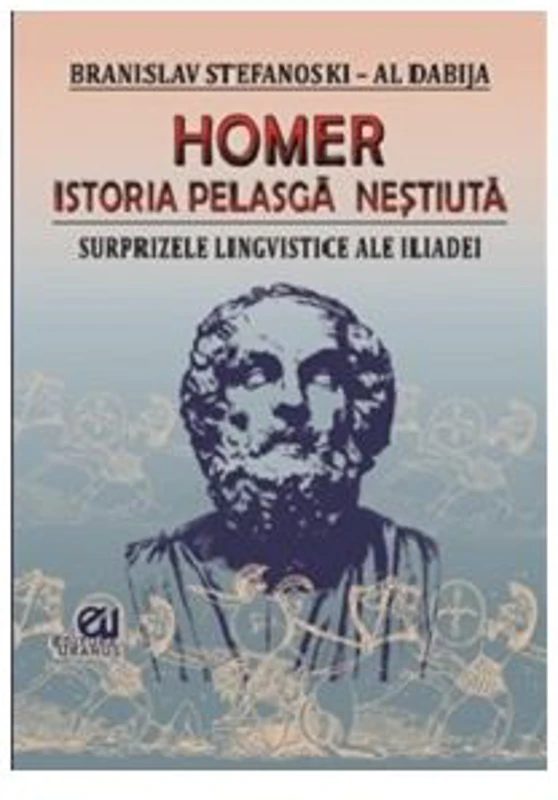 Homer. Istoria pelasga nestiuta. Surprizele lingvistice ale Iliadei - Branislav Stefanosky, Al. Dabija