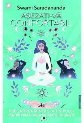 Asezati-va confortabil. Pregatirea mintii si a trupului pentru practicarea meditatiei in liniste - Swami Saradananda