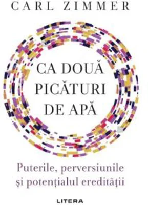 Ca doua picaturi de apa. Puterile, perversiunile si potentialul ereditatii - Carl Zimmer