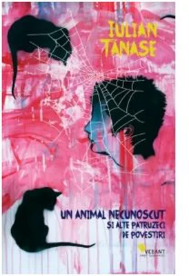 Un animal necunoscut si alte patruzeci de povestiri - Iulian Tanase