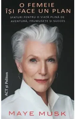 O femeie isi face un plan. Sfaturi pentru o viata plina de aventura, frumusete si succes - Maye Musk