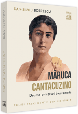 Maruca Cantacuzino, drama printesei blestemate - Dan-Silviu Boerescu